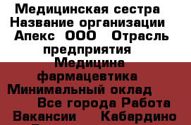 Медицинская сестра › Название организации ­ Апекс, ООО › Отрасль предприятия ­ Медицина, фармацевтика › Минимальный оклад ­ 20 000 - Все города Работа » Вакансии   . Кабардино-Балкарская респ.